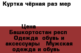 Куртка чёрная раз мер 54 › Цена ­ 1 200 - Башкортостан респ. Одежда, обувь и аксессуары » Мужская одежда и обувь   